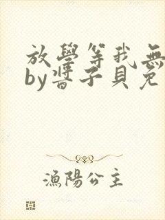 放学等我无删减by酱子贝免费阅读封面