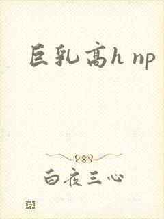 巨乳高h np