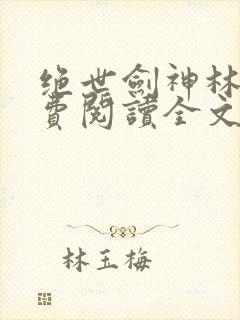 绝世剑神林辰免费阅读全文无弹窗