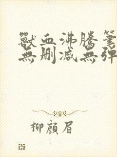 兽血沸腾笔趣阁无删减无弹窗