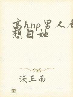 高hnp男人都想日她