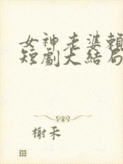 女神老婆赖上我短剧大结局