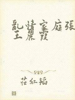 乱情家庭张爽与王丽霞