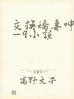 交换娇妻呻吟1—9小说
