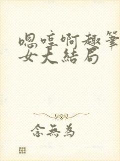 嗯哼啊趣笔阁父女大结局