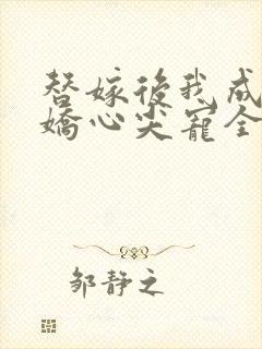 替嫁后我成了病娇心尖宠全集封面