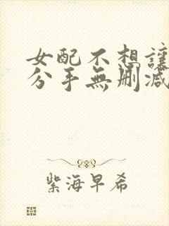 女配不想让主角分手无删减笔趣阁