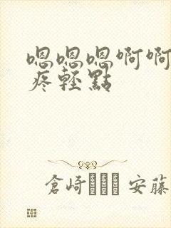 嗯嗯嗯啊啊啊好疼轻点