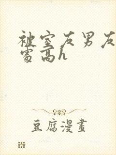 被室友男友破了处高h