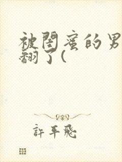 被闺蜜的男友操翻了(