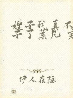 嫂子我真不是傻子了叶凡 完本