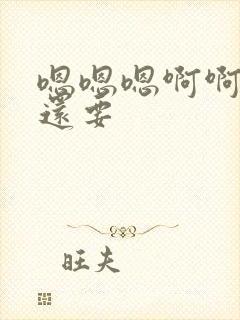 嗯嗯嗯啊啊啊啊还要