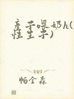 产子喂奶h(双性生子)