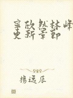 宁欣然林峰刚刚更新章节