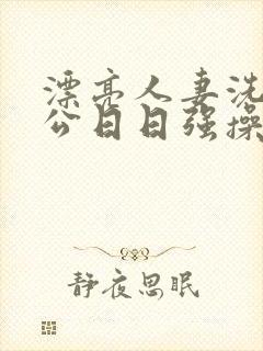 漂亮人妻洗澡被公日日强操