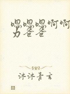 嗯嗯嗯啊啊啊用力爸爸