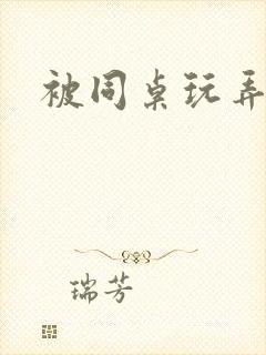 被同桌玩弄奶头