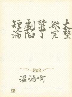 短剧禁欲大佬他沦陷了完整版