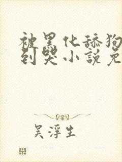 被黑化舔狗欺负到哭小说免费阅读就