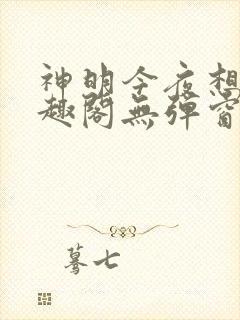 神明今夜想你笔趣阁无弹窗