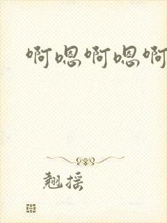 啊嗯啊嗯啊嗯啊