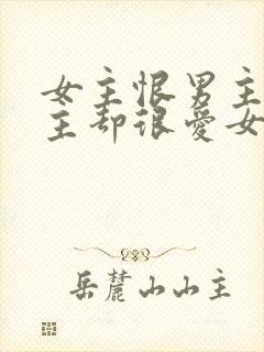 女主恨男主但男主却很爱女主的小说