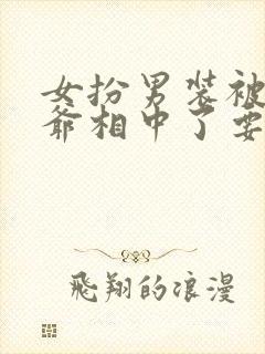 女扮男装被千岁爷相中了要给我封妃 短剧