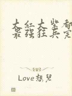 大红大紫都市之最强狂兵完整版