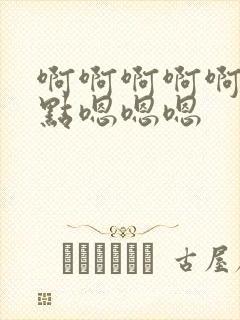 啊啊啊啊啊啊轻点嗯嗯嗯