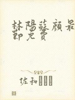 林阳苏颜最新章节免费