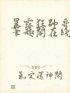 暴露狂帅哥by笔趣阁在线阅读免费最新