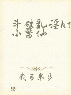 斗破乱淫h侵犯小医仙