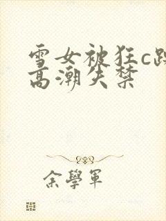 雪女被狂c躁到高潮失禁