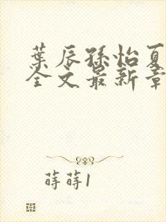 叶辰孙怡夏若雪全文最新章节免费阅读?