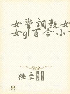 女警调教女m女女gl百合小说