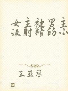 女主被男主们轮流射精的小说