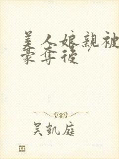 美人娘亲被强取豪夺后