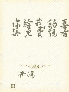 你给我的喜欢全集免费观看电视剧