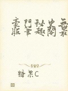 豪门秘史无删减版笔趣阁最新章节列