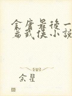 金庸最后一部长篇武侠小说