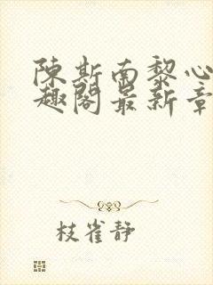 陈斯南黎心软笔趣阁最新章节