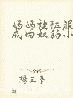 妈妈被征服调教成肉奴的小说