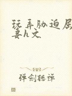 玩弄胁迫屈辱人妻h文