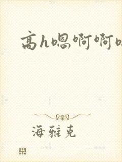 高h嗯啊啊嗯啊