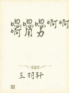 嗯嗯嗯啊啊啊啊啊用力