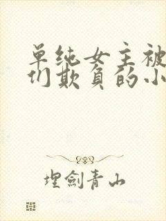 单纯女主被男主们欺负的小说