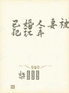 已婚人妻被公侵犯玩弄