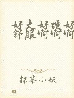 好大好硬好爽好舒服啊啊啊啊啊封面