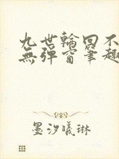 九世轮回不遇你无弹窗笔趣阁