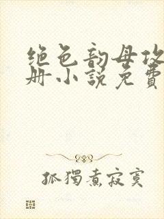 绝色韵母攻略手册小说免费阅读